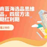 (3463期)跨境电商蓝海选品思维:跨境选品,四层方法,抓住长期红利期(价值1980)