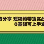 (3437期)好物分享 短视频带货实战教学,0基础可上手发作品