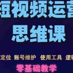 (3414期)短视频运营思维课:账号定位+账号维护+使用工具+逻辑分析(10节课)