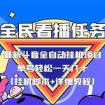(3397期)最新斗音全民看播任务全自动挂机项目,单号轻松一天几十+【挂机脚本+教程】
