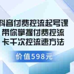 (3375期)抖音付费控流起号课 带你掌握付费控流卡千次控流速方法