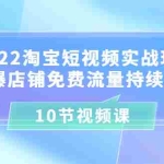 (3367期)2022淘宝短视频实战玩法:引爆店铺免费流量持续爆发(10节视频课)