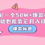 (3348期)爆款标题训练营:如何起一个50W+爆款爆款,0基础也能靠它月入过万
