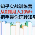 (3308期)知乎实战训练营:从0到月入10W+手把手带你玩转知乎(96节视频课)
