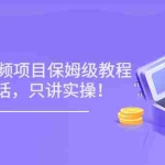 (3299期)小淘7月收费项目《2022玩赚中视频保姆级教程》不讲废话,只讲实操(10节课)