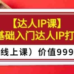 (3292期)某收费【达人IP课】0基础入门达人IP打造(线上课)价值999元