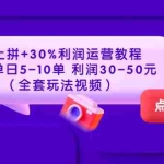 (3322期)淘上拼+30%利润运营教程 :单店单日5-10单 利润30-50元(全套玩法视频)