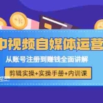 (3243期)《中视频自媒体运营》剪辑实操+实操手册+内训课,从账号注册到赚钱全面讲解