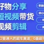 (3240期)2022普通人的超车赛道「好物分享短视频带货」利用业余时间赚钱