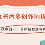 （3166期）【小红书内容创作训练营】从零到一，带你轻松涨粉做博主（价值399）
