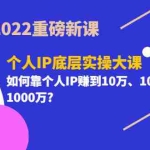 (3165期)2022重磅新课《个人IP底层实操大课》如何靠个人IP赚到10万、100万、1000万?