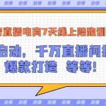 (3145期)抖音直播电商7天线上陪跑训练营:冷启动,千万直播间搭建,爆款打造等等