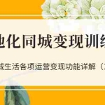 (3107期)本地化同城变现训练营:本地同城生活各项运营变现功能详解(13节课)