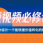 (3134期)短视频必修课,教你设计一个能快速价值转化的账号(12堂课)价值699