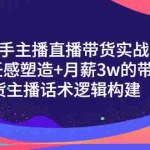 (3082期)新手主播直播带货实战+信任感塑造+月薪3w的带货主播话术逻辑构建