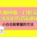 (3066期)普通人如何做一门好卖的课:年卖3000万背后的真相,小白也能掌握的方法!
