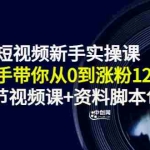 （3036期）短视频新手实操课：手把手带你从0到涨粉12w+（70节视频课+资料脚本包）