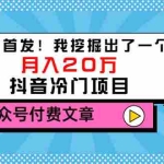 (3031期)某公众号付费文章《全网首发!我挖掘出了一个月入20万的抖音冷门项目》