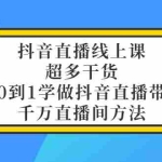 (3021期)抖音直播线上课,超多干货,从0到1学做抖音直播带货  千万直播间方法
