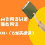 (3017期)从0到1从小白到网课讲师:在家做爆款网课,每月多赚10000+(15堂实操课)