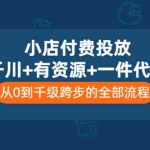 (3008期)小店付费投放【千川+有资源+一件代发】全套课程,从0到千级跨步的全部流程