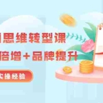 (3001期)无界营销思维转型课:1000个品牌实操经验,助你销量倍增(20节视频)