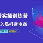 (2998期)商家运营实操训练营,轻松快速入局抖音电商,助力打造高效变现直播间