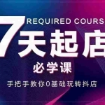 (2963期)7天起店必学课:手把手教你0基础玩转抖店,实操爆单技术!
