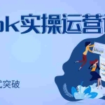 (2957期)TikTok实操运营课,手把手账号实战,适合零基础Tiktok新人