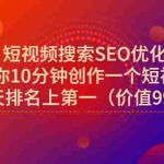 (2951期)短视频搜索SEO优化,教你10分钟创作一个短视频,三天排名上第一(价值990)
