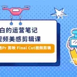 (2945期)小白的短视频美感剪辑 讲透Pr 剪映 Final Cut(手机/电脑通用)38节课+素材库