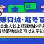 （2934期）玩赚同城·起号百科：美业人线上短视频必学课，行动落地实操 可以边学边做