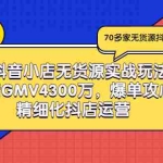 (2931期)抖音小店无货源实战玩法,单店GMV4300万,爆单攻心术,精细化抖店运营