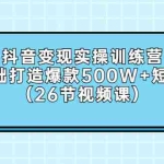 （2858期）抖音变现实操训练营：0基础打造爆款500W+短视频（26节视频课）