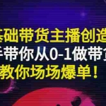 (2849期)0基础带货主播创造营:手把手带你从0-1做带货主播,教你场场爆单!