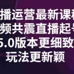 (2842期)直播运营最新课程,三频共震直播起号5.0版本更细致,玩法更新颖