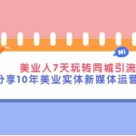 (2840期)美业人7天玩转同城引流,分享10年美业实体新媒体运营思维