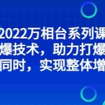 (2832期)2022万相台系列课:最新拉爆技术,助力打爆核心品类同时,实现整体增长