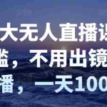 (2827期)付老大无人直播课,无门槛,不用出镜开直播,一天100+