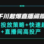 (2813期)巨量千川起爆直播间操盘手,千川投放策略+快速起号+直播间高投产(价值5000)