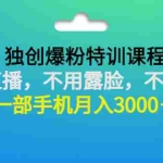 (2806期)独创爆粉特训课程:不用直播,不用露脸,不用说话 一部手机月入3000+