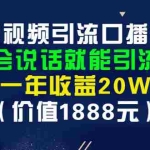 （2804期）短视频引流口播号，会说话就能引流，一年收益20W（价值1888元）