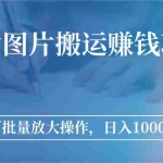 (2783期)图片搬运赚钱项目,可批量放大操作,日入1000+