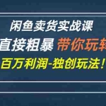 (2782期)闲鱼卖货实战课,简单直接粗暴,带你玩转闲鱼-百万利润-独创玩法!