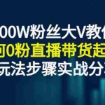 (2779期)3000W粉丝大V教你如何0粉直播带货起号,主流玩法步骤实战分享!