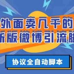 (2776期)外面卖几千的最新版微博引流脚本,协议全自动脚本【永久版+详细教程】