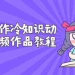 (2736期)手机制作冷知识动画短视频作品教程,新手也可以操作(价值168元)