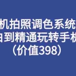 (2714期)手机拍照调色系统课:从小白到精通玩转手机摄影(价值398)