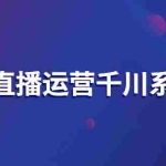 (2694期)抖音直播运营千川系统课:直播运营规划、起号、主播培养、千川投放等
