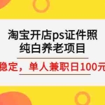 (2670期)淘宝开店ps证件照,纯白养老项目,单人兼职稳定日100元 (教程+软件+素材)